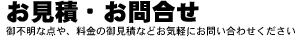 お見積・お問合せ　御不明な点や料金など気軽にお問い合わせください
